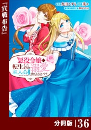 悪役令嬢に転生したはずが、主人公よりも溺愛されてるみたいです【分冊版】 (ラワーレコミックス) 36