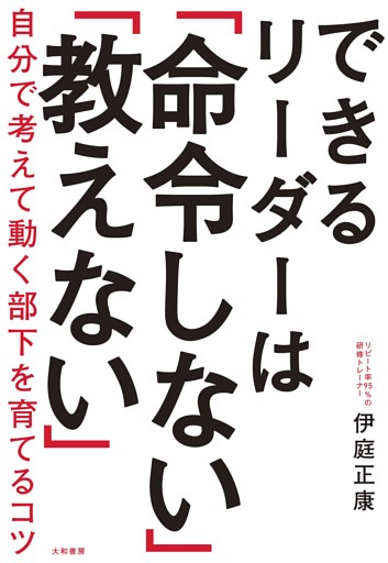 できるリーダーは「命令しない」「教えない」〜自分で考えて動く部下を育てるコツ