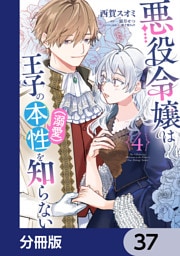 悪役令嬢は王子の本性（溺愛）を知らない【分冊版】　37