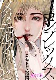 コンプレックス メタモルフォーゼ ACT.6
