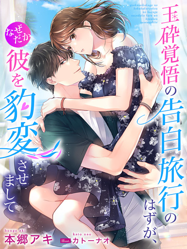 玉砕覚悟の告白旅行のはずが、なぜだか彼を豹変させまして