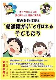 輝きを取り戻す“発達障がい”と呼ばれる子どもたち ゆめの森こども園 愛の関わりと連携の実例集