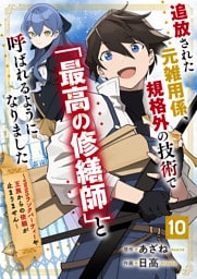追放された元雑用係、規格外の技術で「最高の修繕師」と呼ばれるようになりました～SSSランクパーティーや王族からの依頼が止まりません～【分冊版】10巻