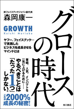 グロースの時代　ヤフー、フェイスブック・・・で実践したビジネスを成長させるマインドとは