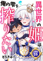異世界の姫は俺の雫を搾りたい 【分冊版】 16