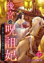 後宮の呪詛妃～霊を視る少女は真実と愛を知る～ 17巻