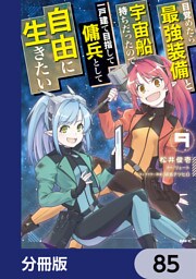 目覚めたら最強装備と宇宙船持ちだったので、一戸建て目指して傭兵として自由に生きたい【分冊版】　85