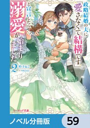 政略結婚の夫に「愛さなくて結構です」と宣言したら溺愛が始まりました【ノベル分冊版】　59