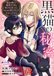 黒猫の秘密～魔法が解けて溺愛生活も終わりかと思ったら、ぜんぜん終わりじゃなかったです～１２