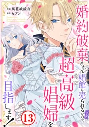 婚約破棄されて娼館に売られる（予定）なので、超高級娼婦を目指します！13