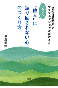 「認知行動療法」のプロフェッショナルが教える いちいち“他人”に振り回されない心のつくり方（大和出版）