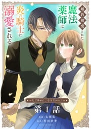 婚約破棄された魔法薬師は炎の騎士に溺愛される～ただ幸せに、なりたかった～【単話】（１）