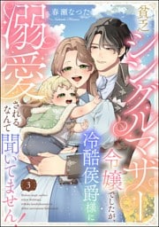 貧乏シングルマザー令嬢でしたが、冷酷侯爵様に溺愛されるなんて聞いてません！（分冊版）　【第3話】