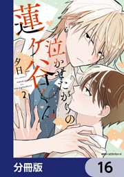 泣かせたがりの蓮ヶ谷くん【分冊版】　16
