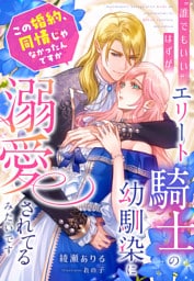 “誰でもいい”はずが、エリート騎士の幼馴染に溺愛されてるみたいです～この婚約、同情じゃなかったんですか～