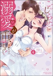 こじらせ彼の溺愛が重すぎます！ 10年越しのとろ甘えっち試してみる？【かきおろし漫画付】　（4）