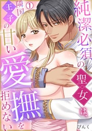 純潔必須の聖女は、隣国王子の甘い愛撫を拒めない(1)