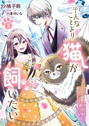 そんなことより猫が飼いたい～乙女ゲームの世界に転生しました～（５）