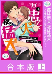 【合本版】昼は忠犬夜は猛犬～甘噛みワンコからは逃げられない！～ 上