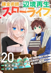 錬金術師の辺境再生スローライフ～S級パーティーで孤立した少女をかばったら追放されたので、一緒に幸せに暮らします～２０