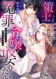 策士な王子は冤罪令嬢を娶りたい～鳥籠のナカで愛を注がれる