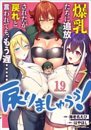 爆乳たちに追放されたが戻れと言われても、もう遅……戻りましゅぅぅ！ 第19話【単話版】
