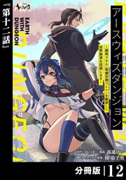 アースウィズダンジョン～固有スキル≪等価交換ストア≫を駆使して世界救済を目指します～【分冊版】（ノヴァコミックス）１２