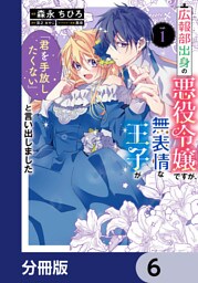 広報部出身の悪役令嬢ですが、無表情な王子が「君を手放したくない」と言い出しました【分冊版】　6