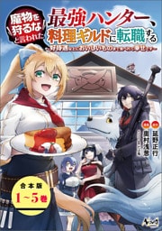 魔物を狩るなと言われた最強ハンター、料理ギルドに転職する～好待遇な上においしいものまで食べれて幸せです～（ノヴァコミックス）【合本版】