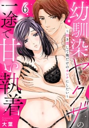 幼馴染ヤクザの一途で甘い執着～抱き潰して俺だけのオンナにしたい～(6)