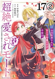 【単話版】99回断罪されたループ令嬢ですが今世は「超絶愛されモード」ですって！？ ～真の力に目覚めて始まる100回目の人生～　第17話（2）