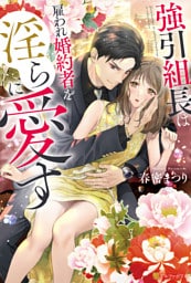 強引組長は雇われ婚約者を淫らに愛す