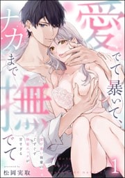 愛でて暴いて、ナカまで撫でて 愛が重い後輩のぐずぐず執着エッチが甘すぎる（分冊版）　【第1話】