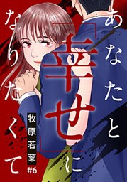 あなたと「幸せ」になりたくて 6巻