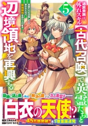 追放貴族は、外れスキル【古代召喚】で英霊たちと辺境領地を再興する～英霊たちを召喚したら慕われたので、最強領地を作り上げます～5巻