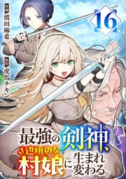 最強の剣神、辺境の村娘に生まれ変わる。１６