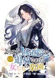 ようこそ修道院へ、ここは追放された女たちの楽園よ　【連載版】: 1