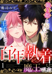 眠り姫を起こしたのは王子ではなく百年執着した魔王でした　1巻