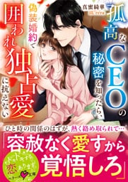 孤高なＣＥＯの秘密を知ったら、偽装婚約で囲われ独占愛に抗えない【SS付き】