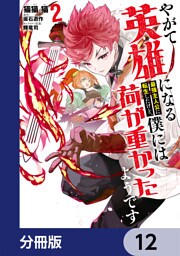 やがて英雄になる最強主人公に転生したけど、僕には荷が重かったようです【分冊版】　12