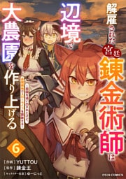 解雇された宮廷錬金術師は辺境で大農園を作り上げる～祖国を追い出されたけど、最強領地でスローライフを謳歌する～6巻