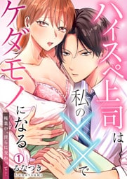 ハイスペ上司は私の××でケダモノになる～残業中、淫らに交わって…(1)