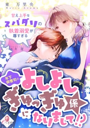 年下御曹司のよしよしぎゅっぎゅ係になりまして！？　甘え上手なスパダリの執着溺愛が尊すぎる