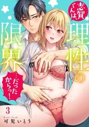 志賀くんは、理性の限界…だったからっ！３