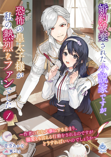 婚約破棄された小説家ですが、恐怖の皇太子様が私の熱烈なファンでした～作者の私を大事にするあまり、溺愛とも言える行動をされるのですがどうすればいいのでしょうか～