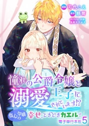 憧れの公爵令嬢と王子に溺愛されています！？　傷心令嬢の幸せ、ときどきカエル？【電子単行本版】 5