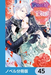 政略結婚のはずだけど、実は愛されているらしい【ノベル分冊版】　45