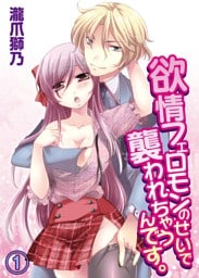欲情フェロモンのせいで襲われちゃうんです。(1)