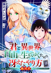 君と異世界を自由に生きてゆくための冴えたやり方～唯一無二の力を与えられた僕は絶対者となり追放された王女を救済する～（単話版18）