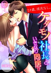 29歳、彼氏なし。ケダモノ社長といきなり同居！？１３２